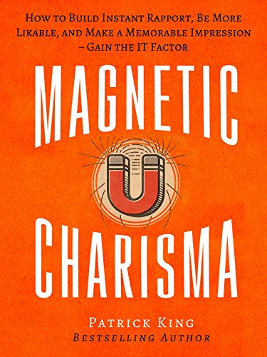 Magnetic Charisma: How to Build Instant Rapport, Be More Likable, and Make a Memorable Impression – Gain the It Factor
