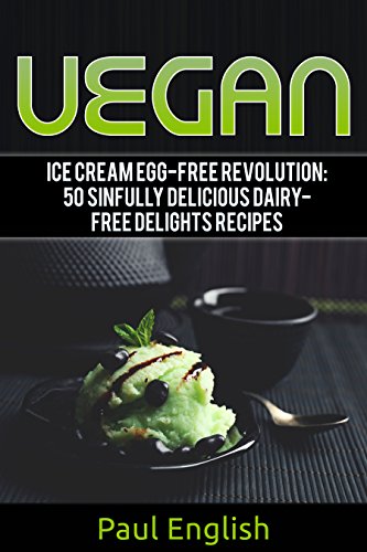 Vegan: Ice Cream Egg-free Revolution: 50 Sinfully Delicious Dairy-Free Delights Recipes (ice cream sandwiches, ice cream recipe book, ice cream recipes, ... ice cream queen of orchard street Book 9)