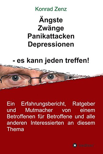 Ängste, Zwänge, Panikattacken, Depressionen - es kann jeden treffen!: Ein Erfahrungsbericht, Ratgeber und Mutmacher von einem Betroffenen für Betroffene ... an diesem Thema (German Edition)