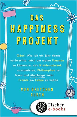 Das Happiness-Projekt: Oder: Wie ich ein Jahr damit verbrachte, mich um meine Freunde zu kümmern, den Kleiderschrank auszumisten, Philosophen zu lesen ... Freude am Leben zu haben (German Edition)