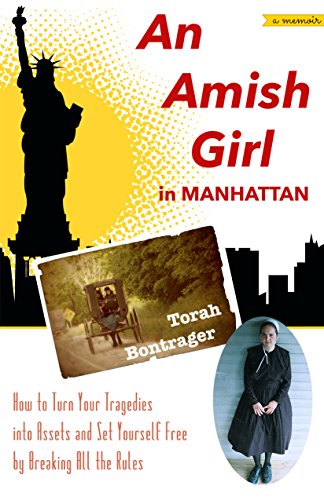 An Amish Girl in Manhattan: How to Turn Your Tragedies into Assets and Set Yourself Free by Breaking All the Rules (A Memoir)