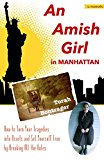 An Amish Girl in Manhattan: How to Turn Your Tragedies into Assets and Set Yourself Free by Breaking All the Rules (A Memoir)