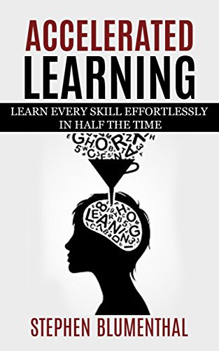 ACCELERATED LEARNING: LEARN EVERY SKILL EFFORTLESSLY IN HALF THE TIME - Become an expert in RECORD TIME by tripling your reading speed with speed reading, ... and OUT-PERFORM ANYONE (English Edition)