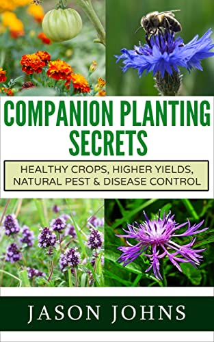 Companion Planting Secrets - Organic Gardening to Deter Pests and Increase Yield: Chemical Free Methods to Reduce Pests, Combat Diseases and Grow Better ... (Inspiring Gardening Ideas Book 31)