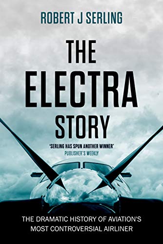 The Electra Story: The Dramatic History of Aviation's Most Controversial Airliner