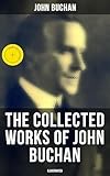 The Collected Works of John Buchan (Illustrated): Enriched edition. Spy Classics, Thrillers, Adventure Novels, Mystery Novels, Historical Works, Scottish Poems, Essays, & World War I Books