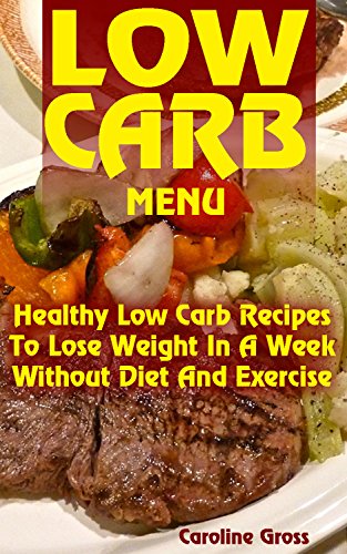 Low Carb Menu: Healthy Low Carb Recipes To Lose Weight In A Week Without Diet And Exercise