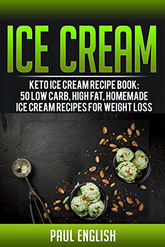 Ice Cream: Keto Ice Cream Recipe Book: 50 Low Carb, Low Sugar, Homemade Ice Cream Recipes For Weight Loss (ice cream sandwiches, ice cream recipe book, ... ice cream queen of orchard street Book 9)
