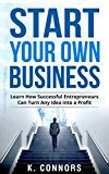 Start your Own Business: Learn How Successful Entrepreneurs Can Turn Any Idea into a Profit
