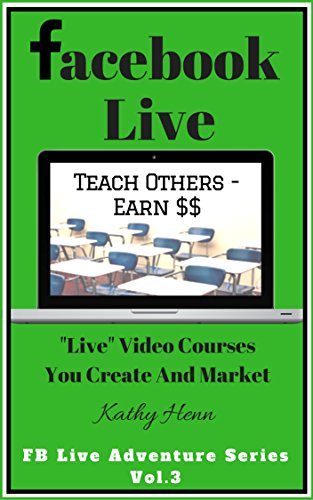 Book Cover Facebook Live      Teach Others   Earn $$: Live Video Courses You Create And Market (FB Live Adventure Series 3)