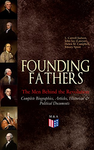Book Cover FOUNDING FATHERS â€“ The Men Behind the Revolution: Complete Biographies, Articles, Historical & Political Documents: John Adams, Benjamin Franklin, Alexander ... James Madison and George Washington