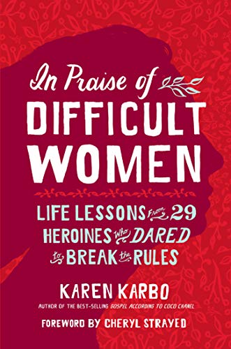 In Praise of Difficult Women: Life Lessons From 29 Heroines Who Dared to Break the Rules