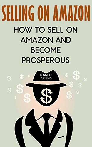 Selling On Amazon: How To Sell On Amazon And Become Prosperous