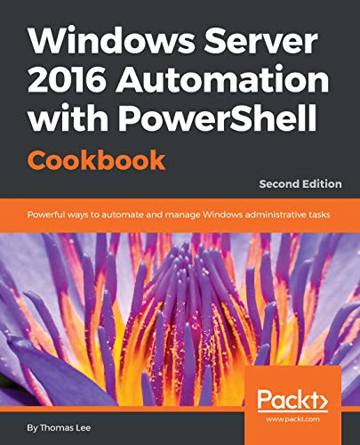 Windows Server 2016 Automation with PowerShell Cookbook: Powerful ways to automate and manage Windows administrative tasks, 2nd Edition (English Edition)