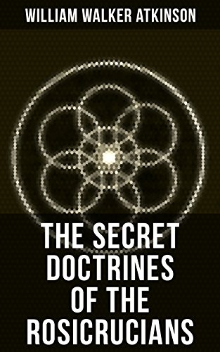 THE SECRET DOCTRINES OF THE ROSICRUCIANS: Revelations about the Ancient Secret Society Devoted to the Study of Occult Doctrines