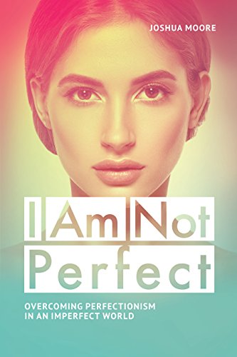 I Am Not Perfect. Overcoming perfectionism in an imperfect world: Explore the gifts of imperfection! (The Art of Growth Book 10)