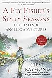 A Fly Fisher's Sixty Seasons: True Tales of Angling Adventures