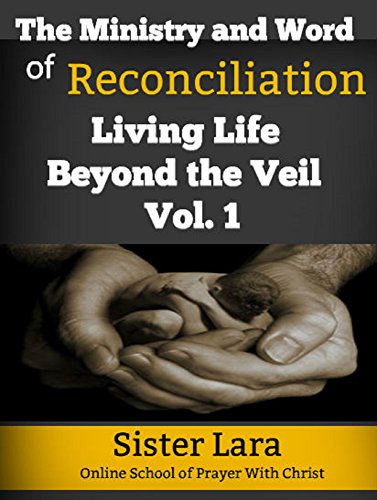 The Ministry and Word of Reconciliation Living Life Beyond the Veil Volume 1: Online School of Prayer With Christ