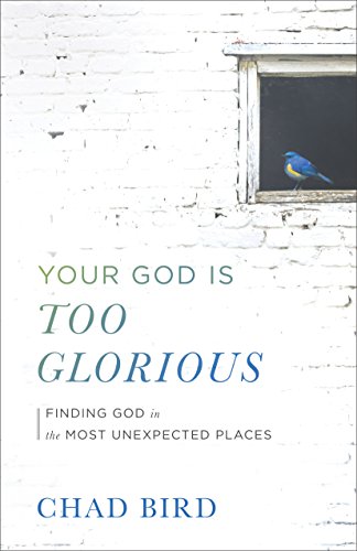 Your God Is Too Glorious: Finding God in the Most Unexpected Places