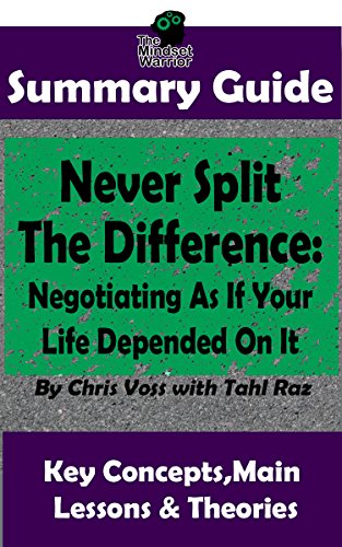 SUMMARY: Never Split The Difference: Negotiating As If Your Life Depended On It : by Chris Voss | The MW Summary Guide