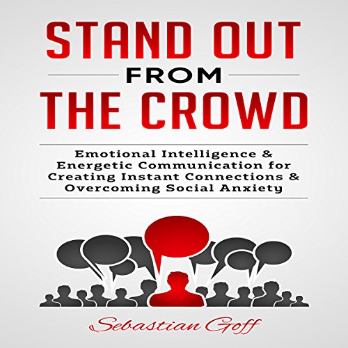 Stand Out from the Crowd: Emotional Intelligence & Energetic Communication to Create Instant Connections & Overcome Social Anxiety