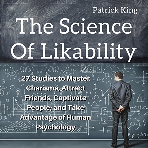 Book Cover The Science of Likability: 27 Studies to Master Charisma, Attract Friends, Captivate People, and Take Advantage of Human Psychology