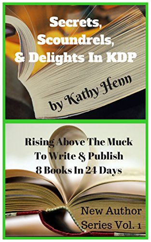 Secrets,Scoundrels, & Delights In KDP: Rising Above The Muck To Publish 8 Books In 24 Days (New Author Series Book 1)