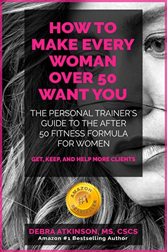 Make Every Woman Over 50 Want YOU: The personal trainer’s guide to the after 50 fitness formula for women