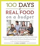 100 Days of Real Food: On a Budget: Simple Tips and Tasty Recipes to Help You Cut Out Processed Food Without Breaking the Bank (100 Days of Real Food Series)