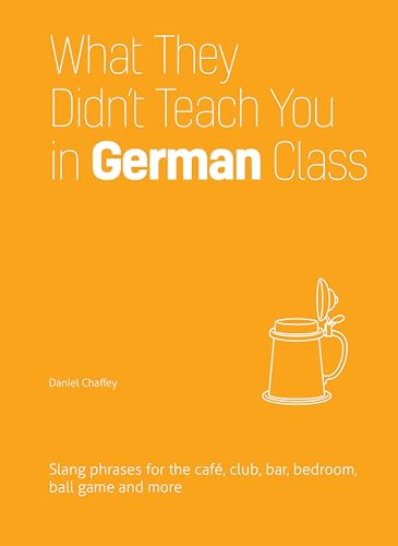 What They Didn't Teach You in German Class: Slang Phrases for the Café, Club, Bar, Bedroom, Ball Game and More (Dirty Everyday Slang)