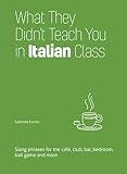 What They Didn't Teach You in Italian Class: Slang Phrases for the Café, Club, Bar, Bedroom, Ball Game and More (Dirty Everyday Slang)