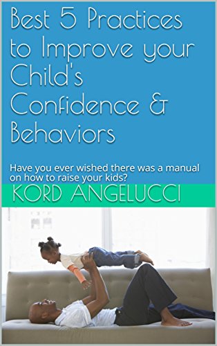 Best 5 Practices to Improve your Child's Confidence & Behaviors: Have you ever wished there was a manual on how to raise your kids?