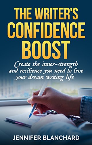 The Writer's Confidence Boost: Create the inner-strength and resilience you need to live your dream writing life