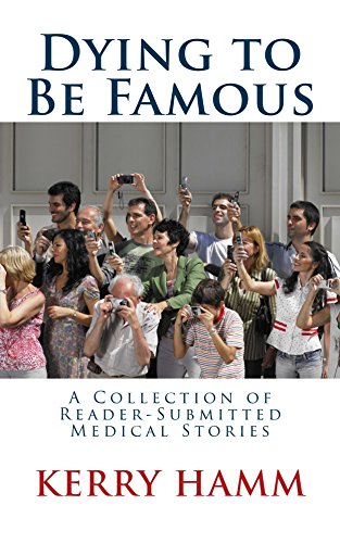 Dying to Be Famous (A Collection of Reader-Submitted Medical Stories Book 5)