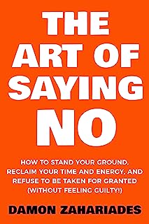 Book Cover The Art Of Saying NO: How To Stand Your Ground, Reclaim Your Time And Energy, And Refuse To Be Taken For Granted (Without Feeling Guilty!)