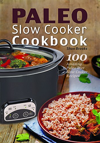 Paleo Slow Cooker Cookbook: 100 Amazing Paleo Diet Slow Cooker Recipes