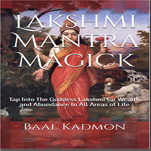 Lakshmi Mantra Magick: Tap into the Goddess Lakshmi for Wealth and Abundance in All Areas of Life, Volume 7