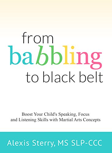 From Babbling to Black Belt: Boost Your Child's Speaking, Focus, and Listening Skills with Martial Arts Concepts