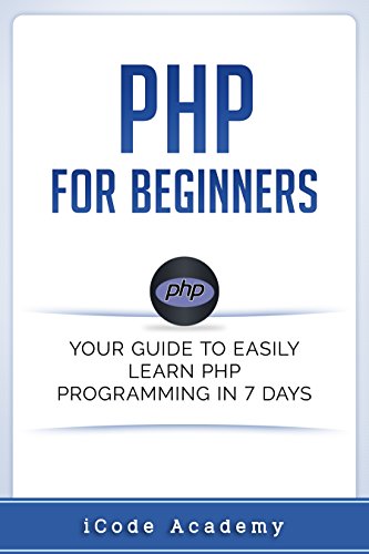 PHP for Beginners: Your Guide to Easily Learn PHP In 7 Days (Programming Languages Book 3)