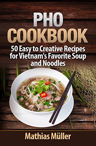 Pho Cookbook: 50 Easy to Creative Recipes for Vietnam’s Favorite Soup and Noodles (Asian Recipes Book 1)