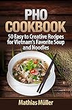 Pho Cookbook: 50 Easy to Creative Recipes for Vietnam’s Favorite Soup and Noodles (Asian Recipes Book 1)