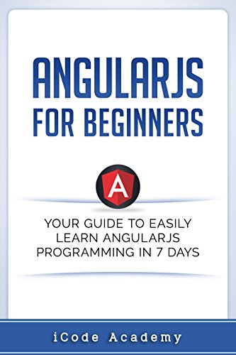 Angular JS for Beginners: Your Guide to Easily Learn Angular JS In 7 Days (Programming Languages Book 2)