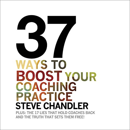 37 Ways to BOOST Your Coaching Practice: Plus: The 17 Lies That Hold Coaches Back and the Truth That Sets Them Free