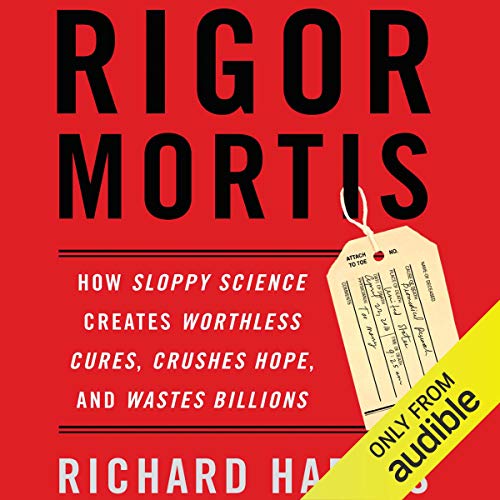 Rigor Mortis: How Sloppy Science Creates Worthless Cures, Crushes Hope, and Wastes Billions