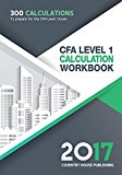 CFA Level 1 Calculation Workbook: 300 Calculations to Prepare for the CFA Level 1 Exam (2017 Edition)