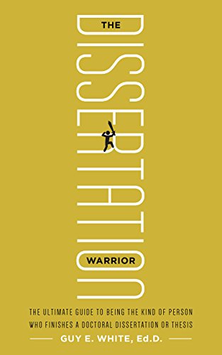 The Dissertation Warrior: The Ultimate Guide to Being the Kind of Person Who Finishes a Doctoral Dissertation or Thesis