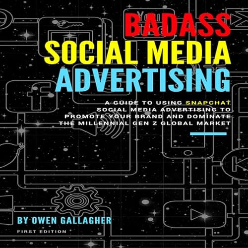 Badass Social Media Advertising: A Guide to Using Snapchat Social Media Advertising to Promote Your Brand and Dominate the Millennial/Gen-Z Global Market