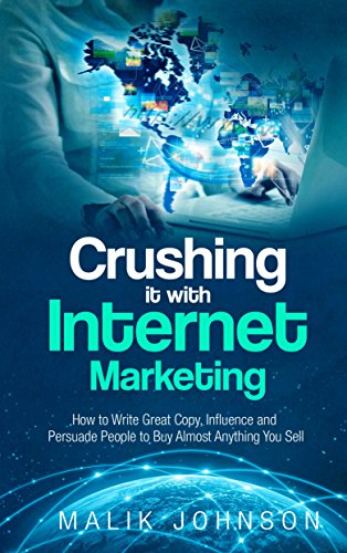 Crushing it with Internet Marketing: How to Write Great Copy, Influence and Persuade People to Buy Almost Anything You Sell