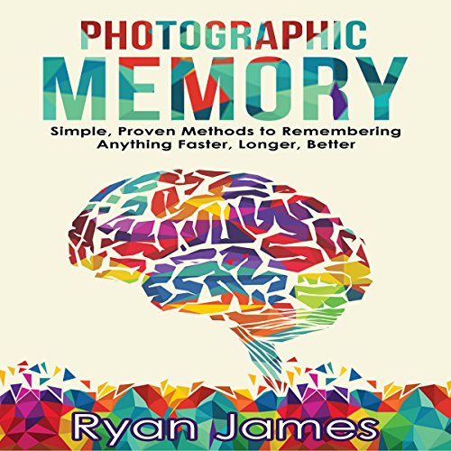 Photographic Memory: Simple, Proven Methods to Remembering Anything Faster, Longer, Better: Accelerated Learning Series, Book 1