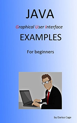 Java: Graphical User Interface, Examples For Beginners,  (Java G.U.I. Series Book 1)